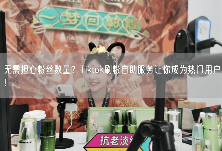 无需担心粉丝数量？Tiktok刷粉自助服务让你成为热门用户！